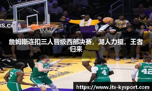 詹姆斯连扣三人晋级西部决赛，湖人力挺，王者归来