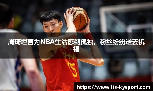 周琦坦言为NBA生活感到孤独，粉丝纷纷送去祝福