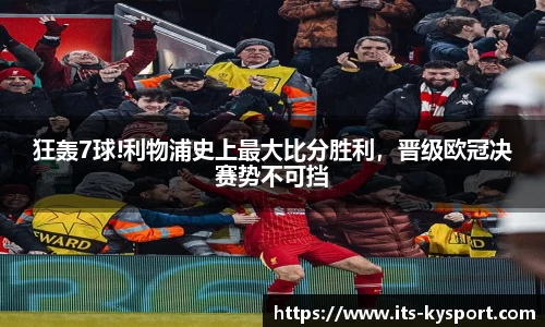 狂轰7球!利物浦史上最大比分胜利，晋级欧冠决赛势不可挡