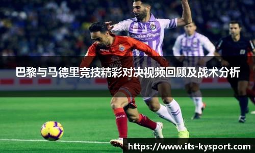 巴黎与马德里竞技精彩对决视频回顾及战术分析