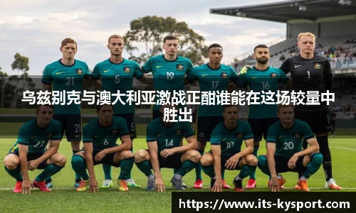 乌兹别克与澳大利亚激战正酣谁能在这场较量中胜出