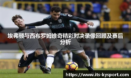 埃弗顿与西布罗姆维奇精彩对决录像回顾及赛后分析