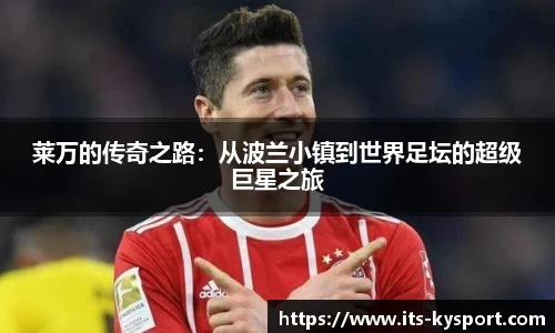 莱万的传奇之路：从波兰小镇到世界足坛的超级巨星之旅