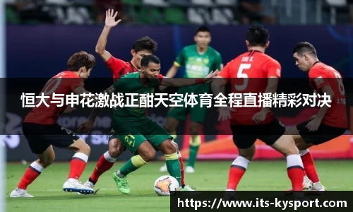 恒大与申花激战正酣天空体育全程直播精彩对决