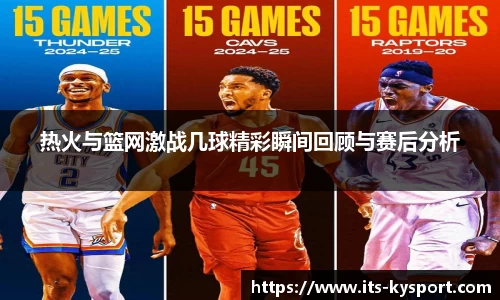 热火与篮网激战几球精彩瞬间回顾与赛后分析