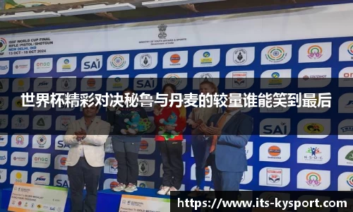 世界杯精彩对决秘鲁与丹麦的较量谁能笑到最后