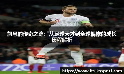 凯恩的传奇之路：从足球天才到全球偶像的成长历程解析