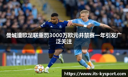 曼城遭欧足联重罚3000万欧元并禁赛一年引发广泛关注