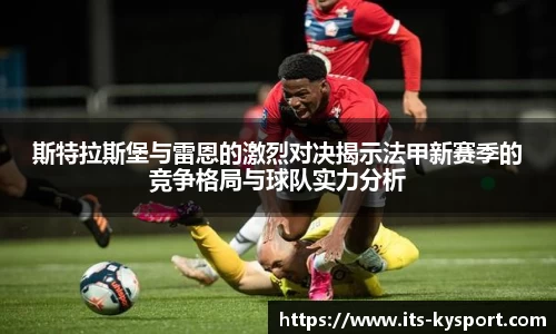 斯特拉斯堡与雷恩的激烈对决揭示法甲新赛季的竞争格局与球队实力分析