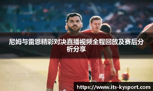 尼姆与雷恩精彩对决直播视频全程回放及赛后分析分享