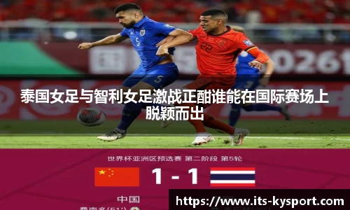 泰国女足与智利女足激战正酣谁能在国际赛场上脱颖而出