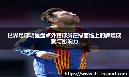 世界足球明星盘点外籍球员在绿茵场上的辉煌成就与影响力